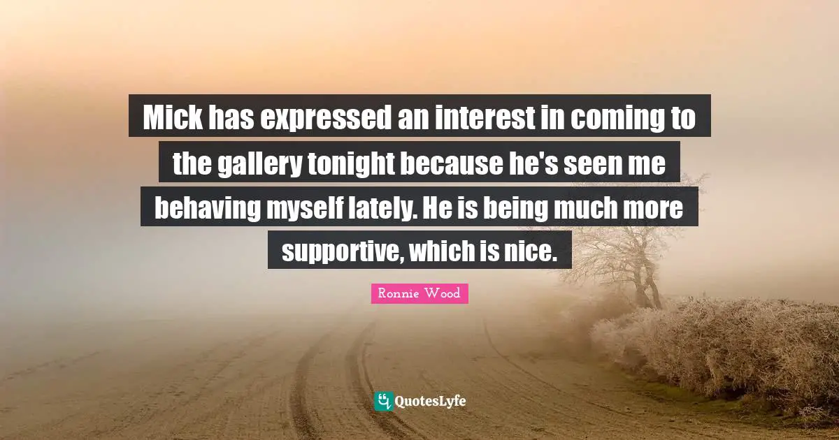 Mick has expressed an interest in coming to the gallery tonight because he's seen me behaving myself lately. He is being much more supportive, which is nice.