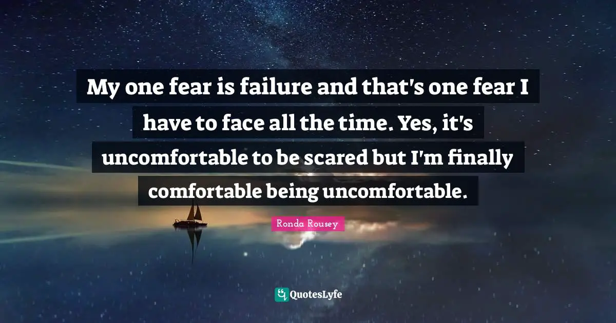 Ronda Rousey Quotes: "My one fear is failure and that's one fear I have to face all the time. Yes, it's uncomfortable to be scared but I'm finally comfortable being uncomfortable."