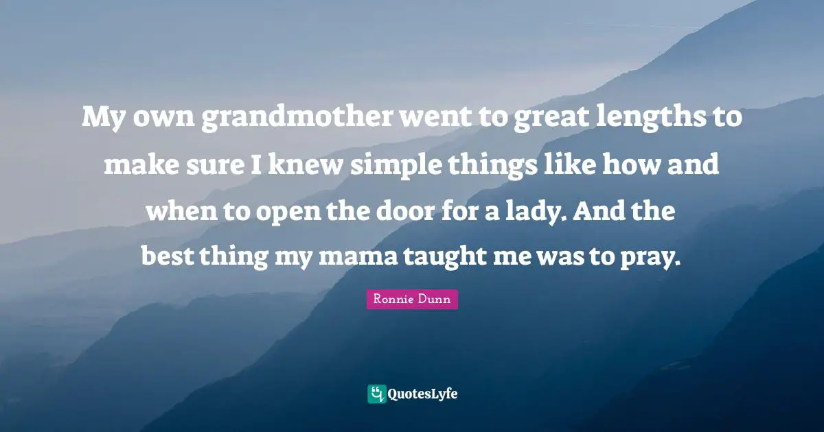 My own grandmother went to great lengths to make sure I knew simple things like how and when to open the door for a lady. And the best thing my mama taught me was to pray.