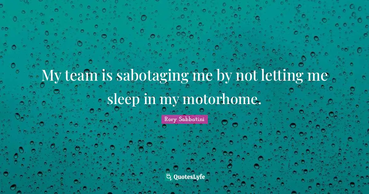 My team is sabotaging me by not letting me sleep in my motorhome.