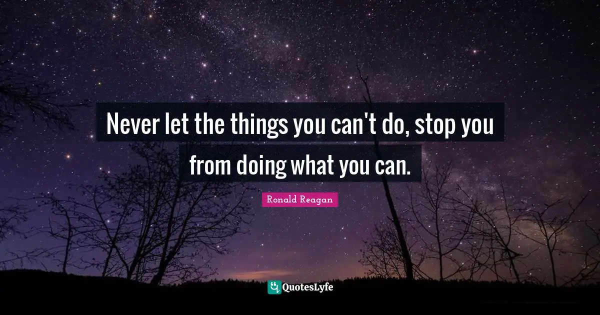 Never let the things you can't do, stop you from doing what you can.