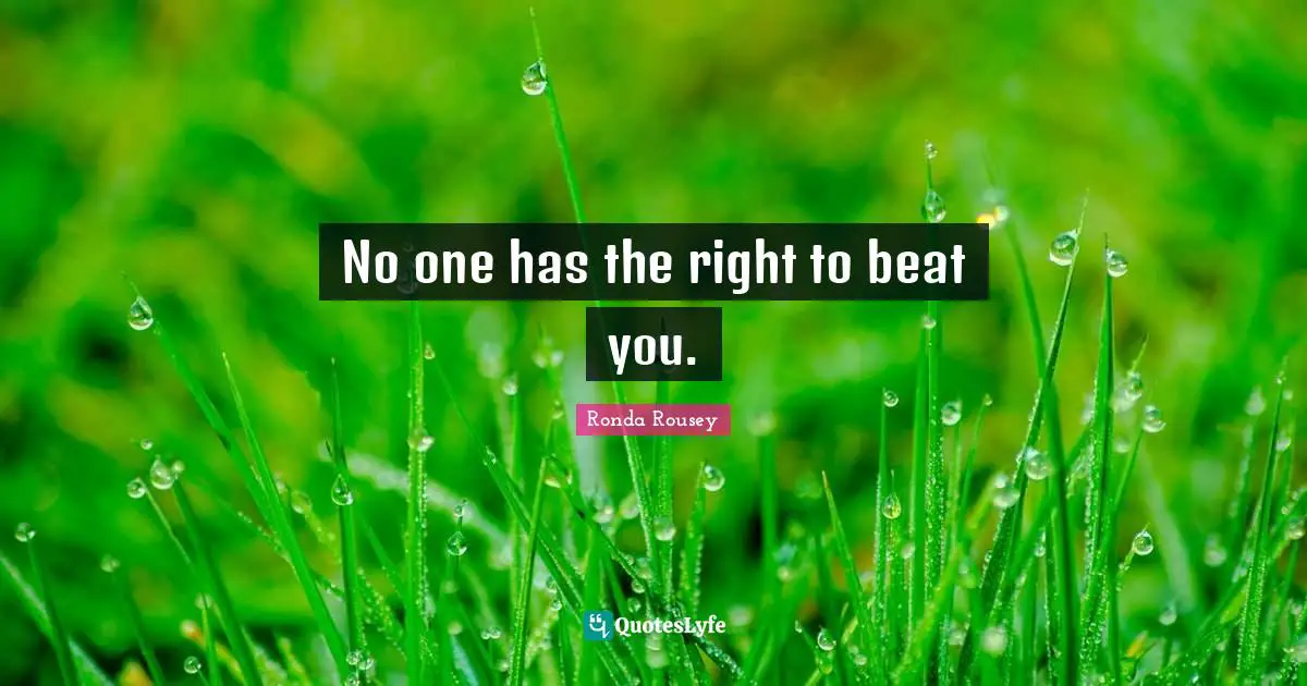 Ronda Rousey Quotes: "No one has the right to beat you."