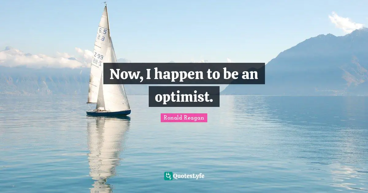 Now, I happen to be an optimist.