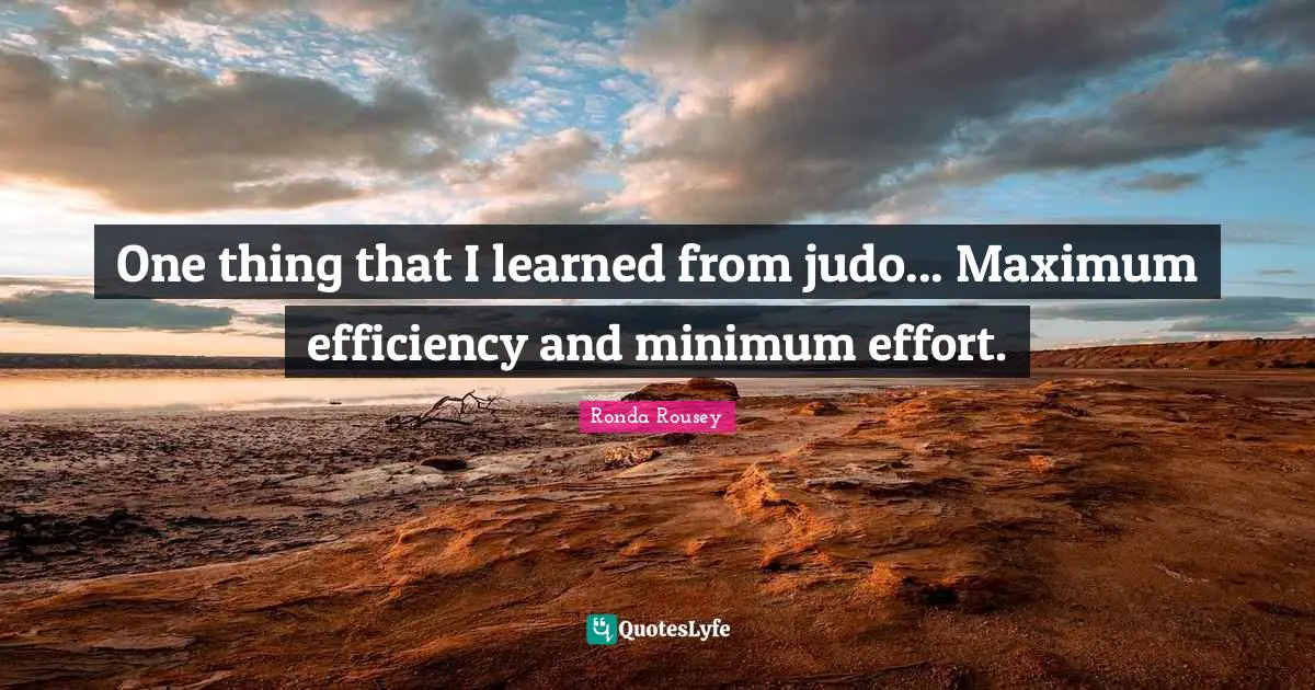 Ronda Rousey Quotes: "One thing that I learned from judo... Maximum efficiency and minimum effort."