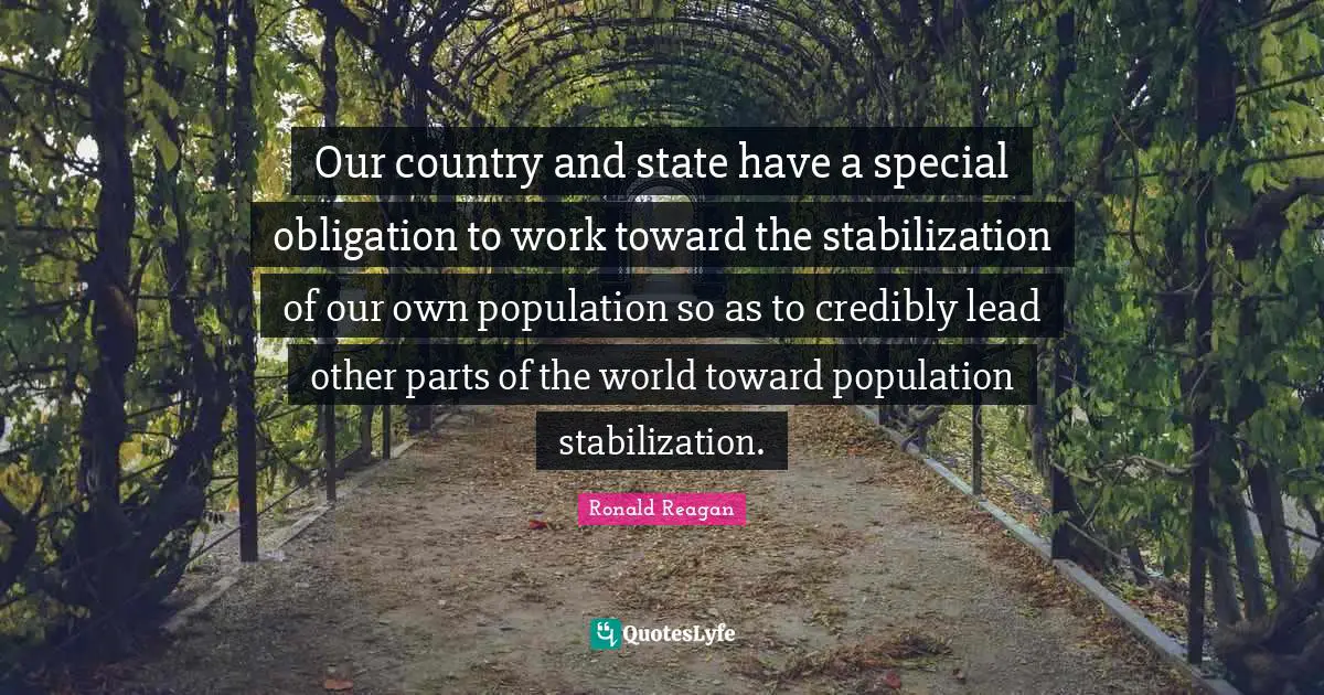 Our country and state have a special obligation to work toward the stabilization of our own population so as to credibly lead other parts of the world toward population stabilization.