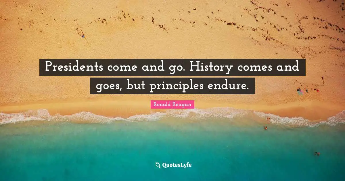 Comes And Goes Quotes: "Presidents come and go. History comes and goes, but principles endure."