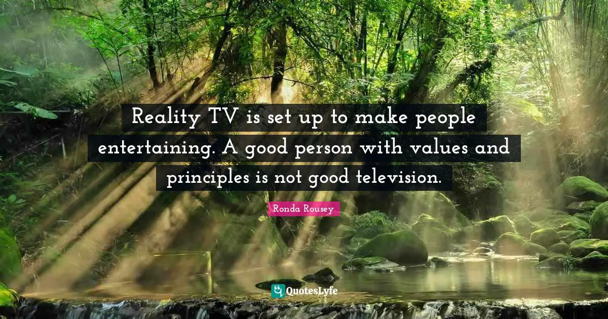 Ronda Rousey Quotes: "Reality TV is set up to make people entertaining. A good person with values and principles is not good television."