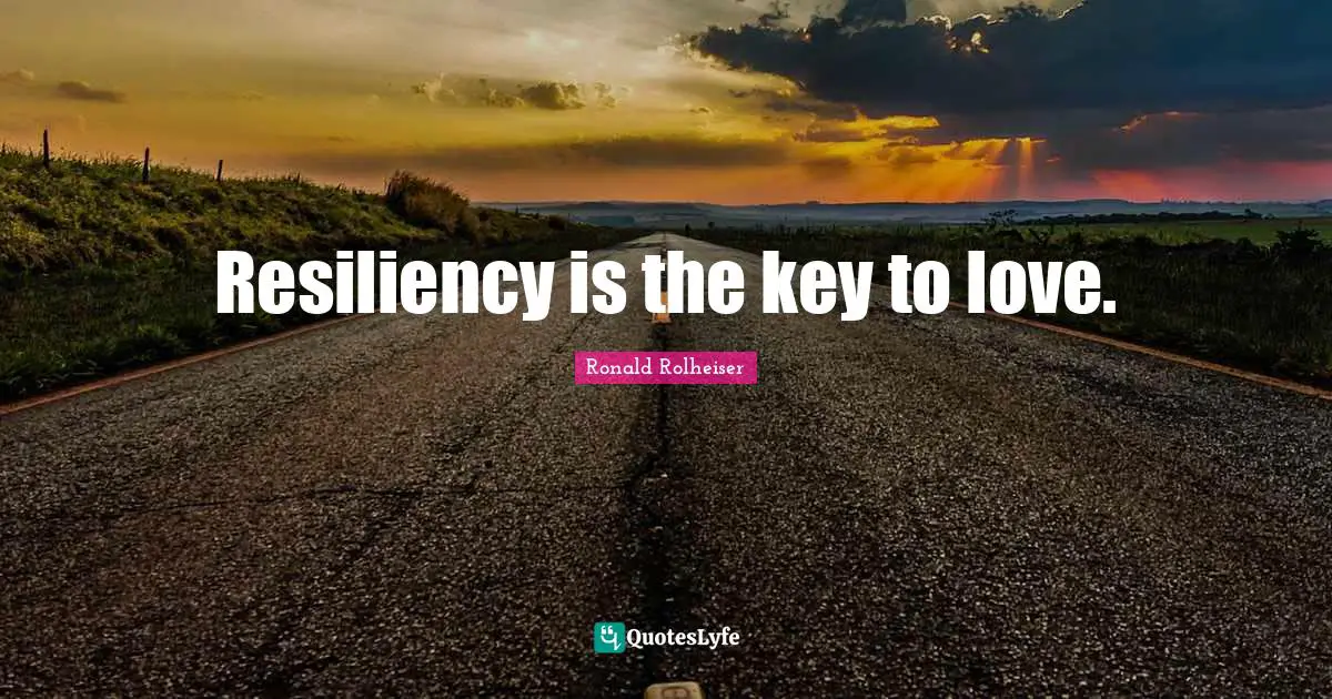 Resiliency Quotes: "Resiliency is the key to love."