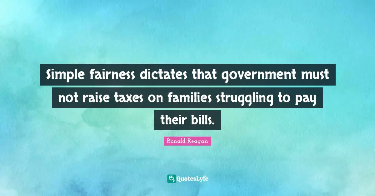 Simple fairness dictates that government must not raise taxes on families struggling to pay their bills.