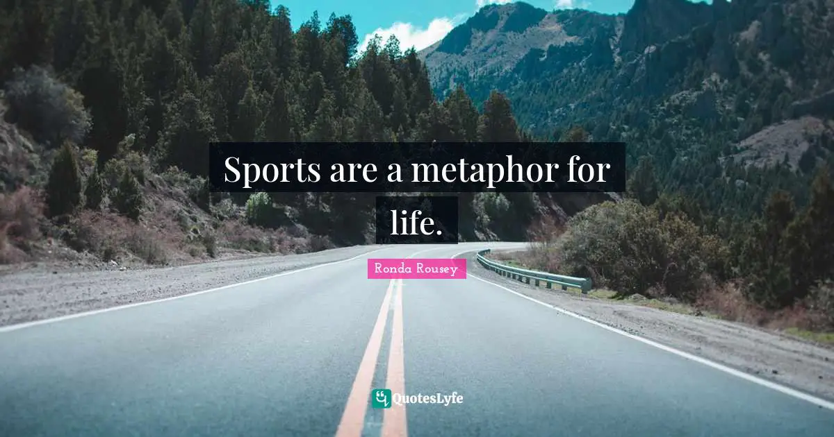 Ronda Rousey Quotes: "Sports are a metaphor for life."