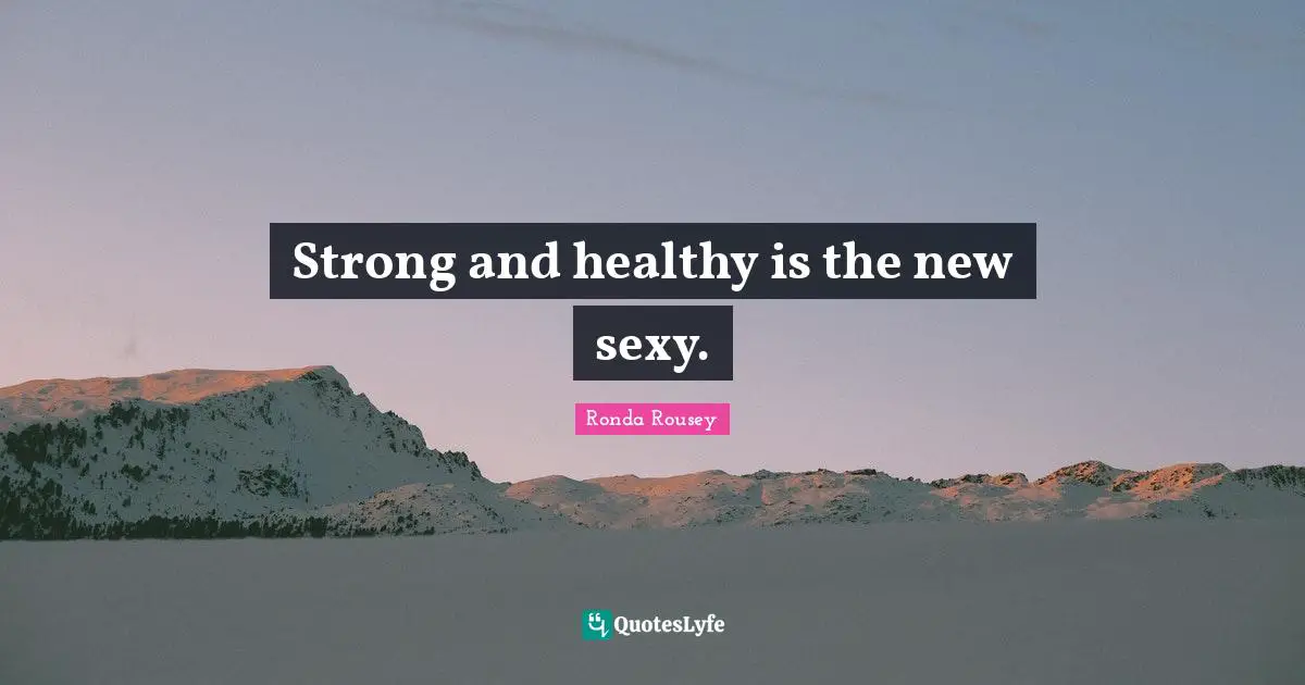 Ronda Rousey Quotes: "Strong and healthy is the new sexy."