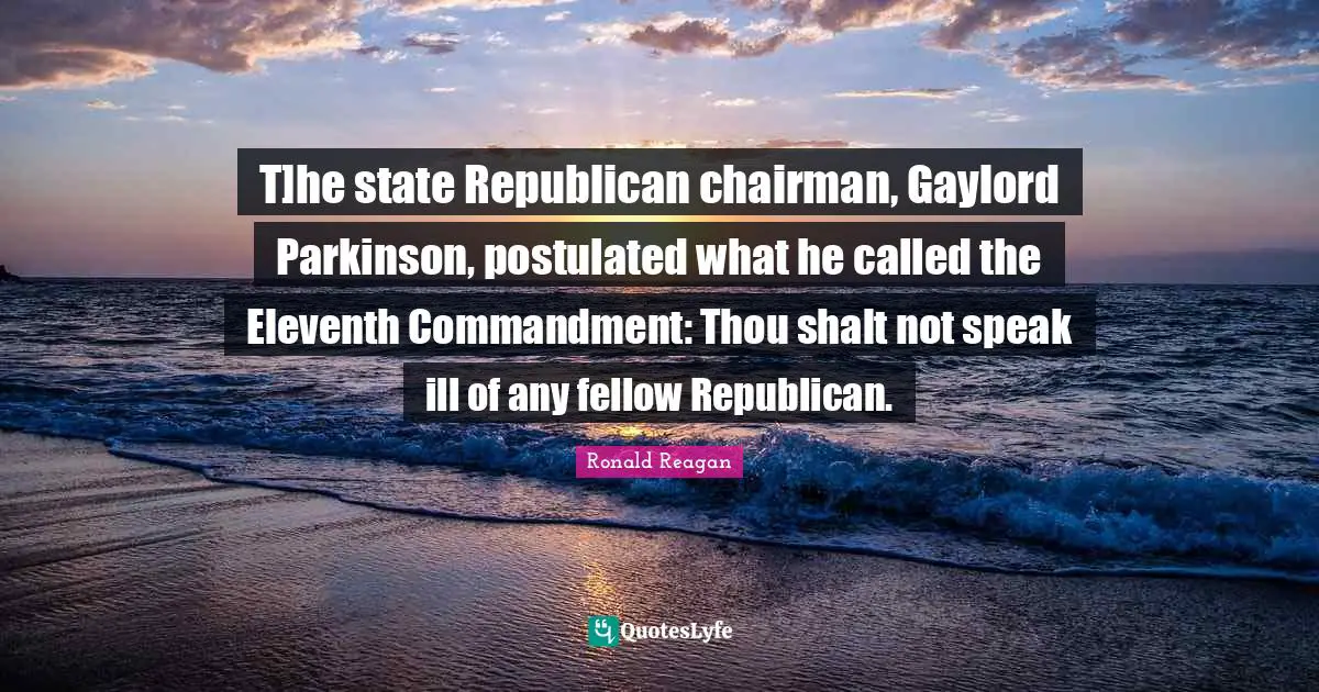 T]he state Republican chairman, Gaylord Parkinson, postulated what he called the Eleventh Commandment: Thou shalt not speak ill of any fellow Republican.