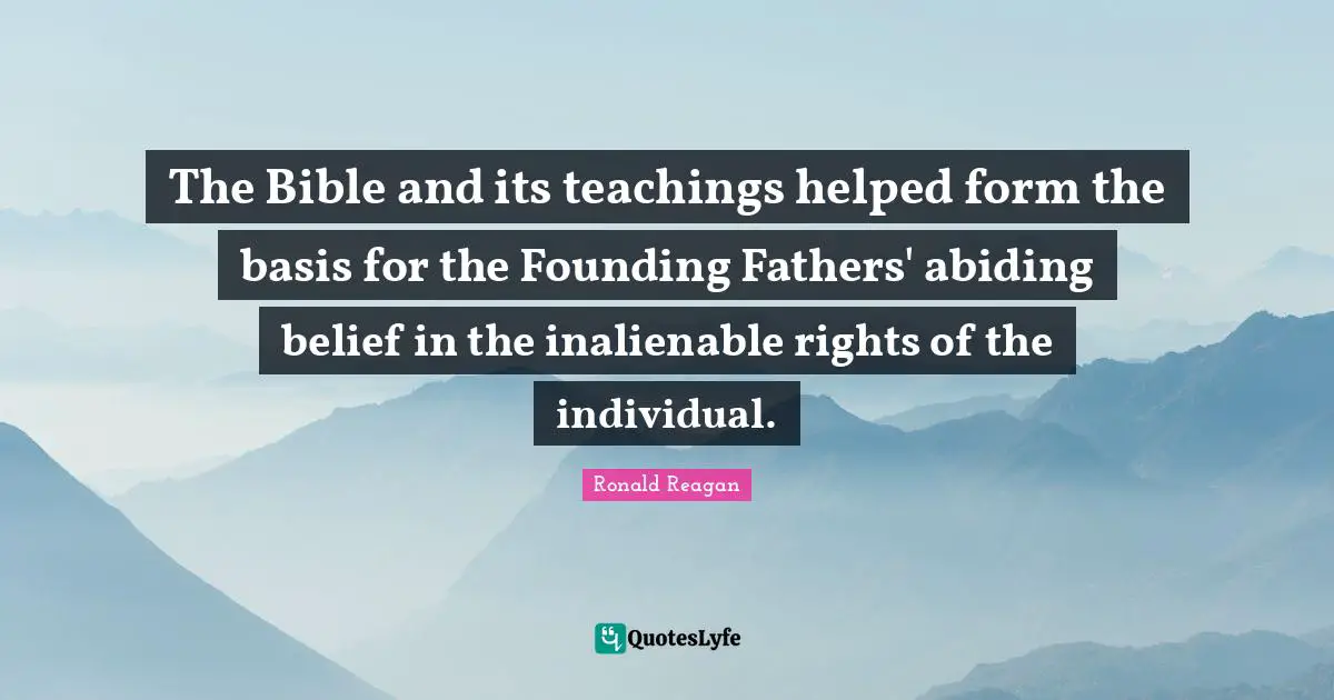 The Bible and its teachings helped form the basis for the Founding Fathers' abiding belief in the inalienable rights of the individual.