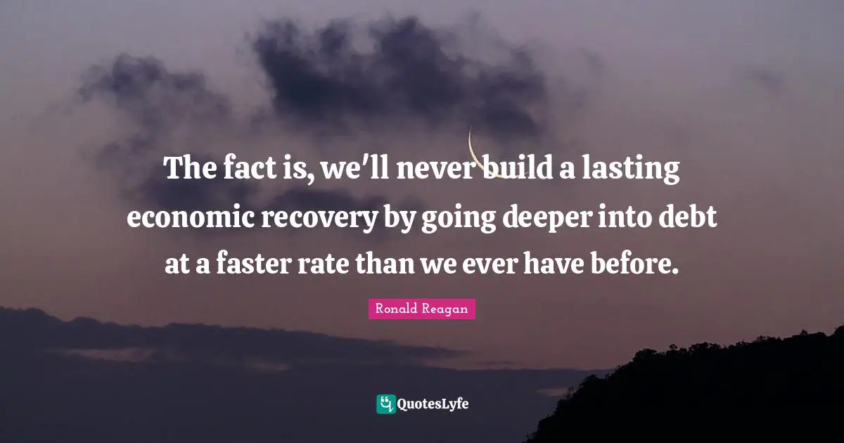 The fact is, we'll never build a lasting economic recovery by going deeper into debt at a faster rate than we ever have before.