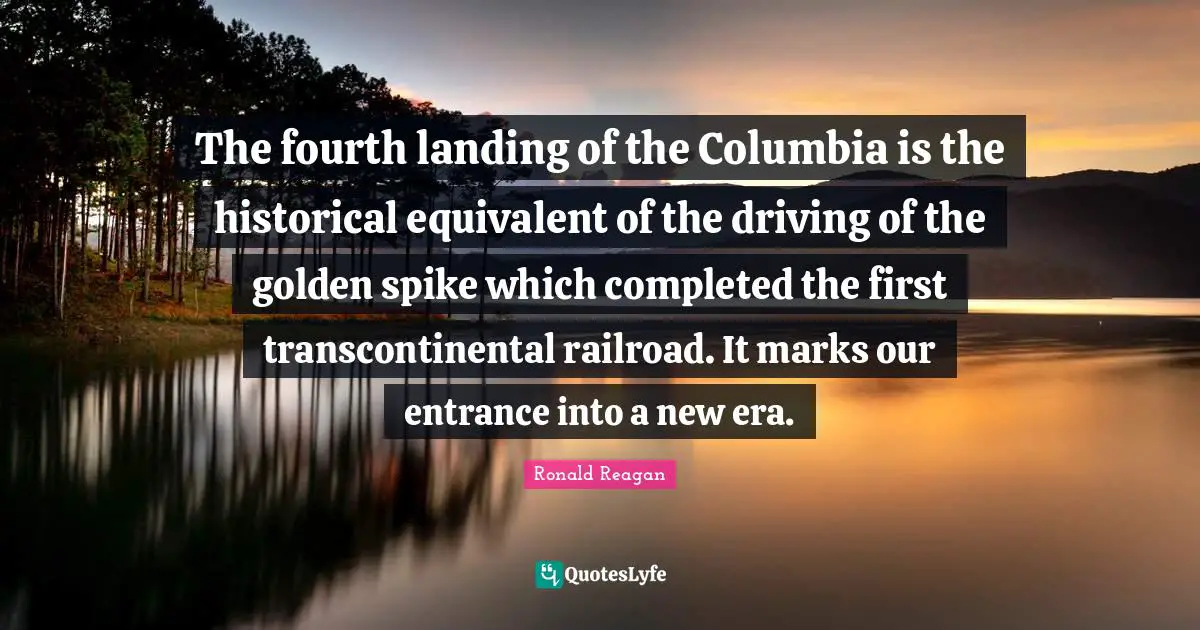 The fourth landing of the Columbia is the historical equivalent of the driving of the golden spike which completed the first transcontinental railroad. It marks our entrance into a new era.