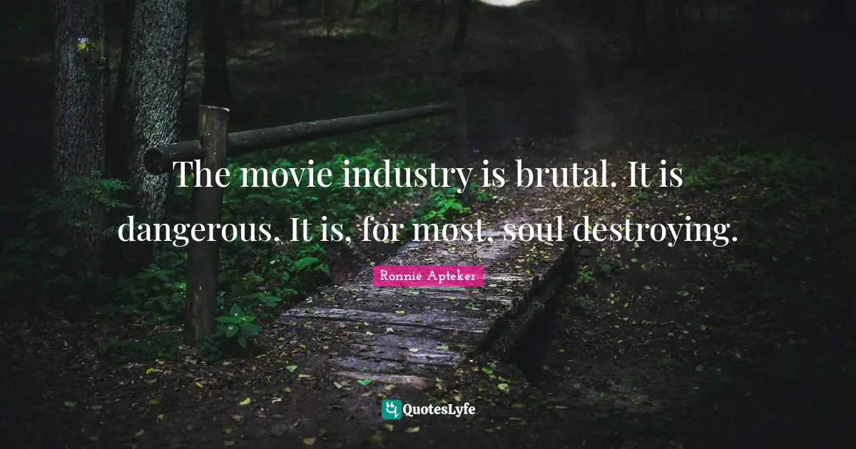 The movie industry is brutal. It is dangerous. It is, for most, soul destroying.