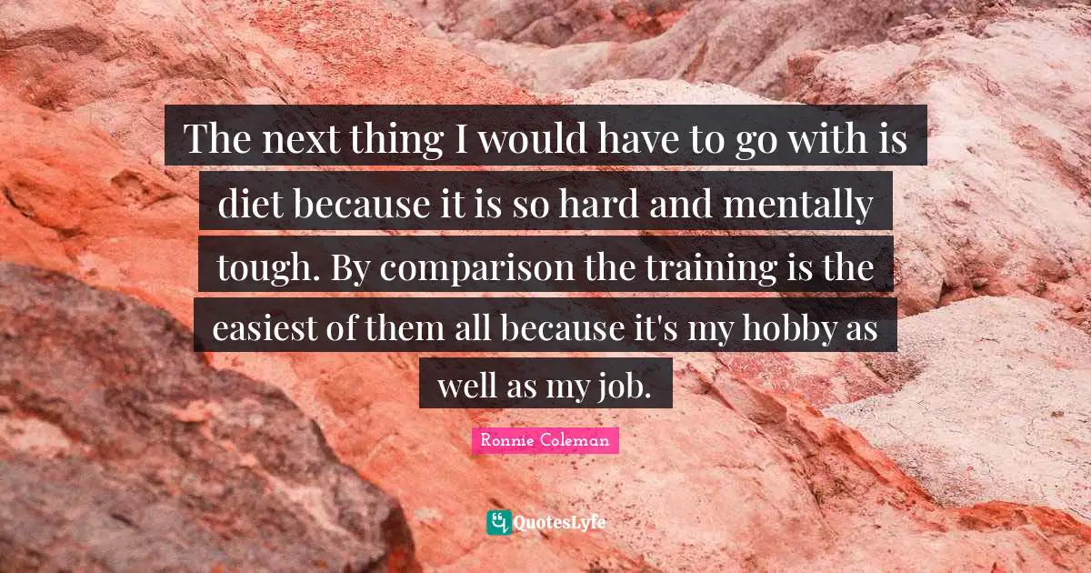 The next thing I would have to go with is diet because it is so hard and mentally tough. By comparison the training is the easiest of them all because it's my hobby as well as my job.