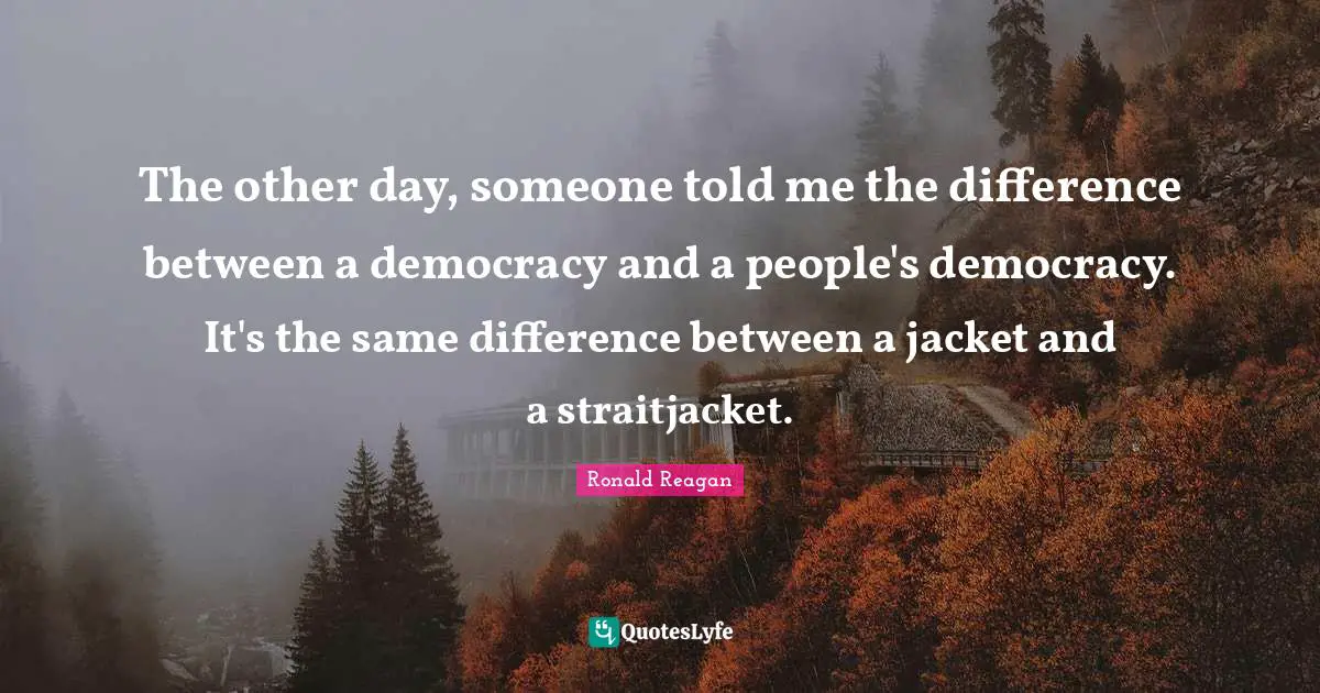 The other day, someone told me the difference between a democracy and a people's democracy. It's the same difference between a jacket and a straitjacket.