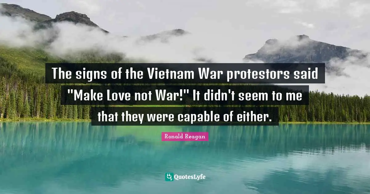 The signs of the Vietnam War protestors said "Make Love not War!" It didn't seem to me that they were capable of either.