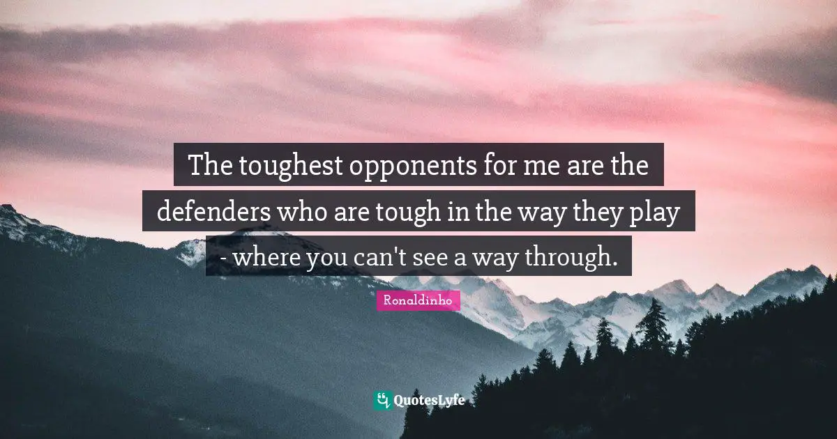 The toughest opponents for me are the defenders who are tough in the way they play - where you can't see a way through.