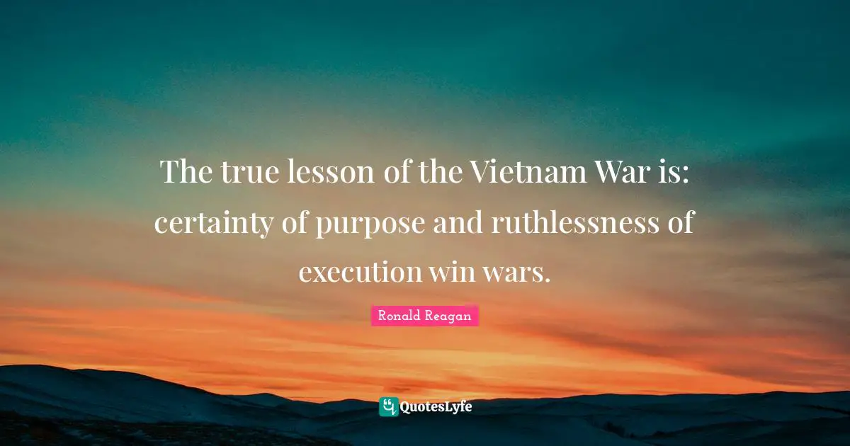 Ruthlessness Quotes: "The true lesson of the Vietnam War is: certainty of purpose and ruthlessness of execution win wars."