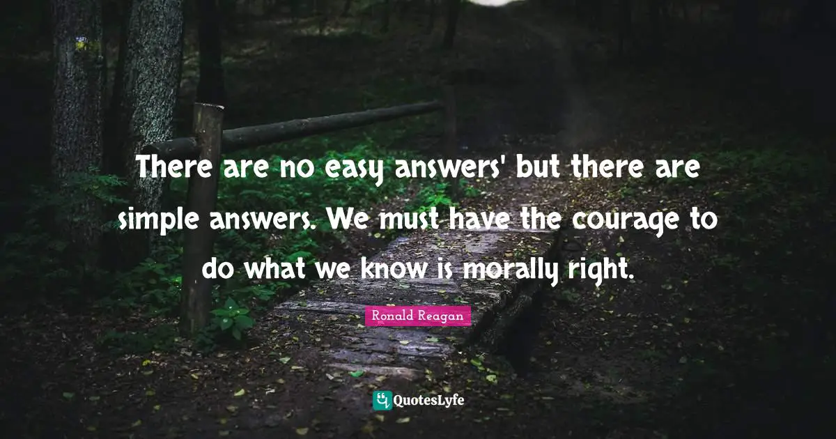There are no easy answers' but there are simple answers. We must have the courage to do what we know is morally right.