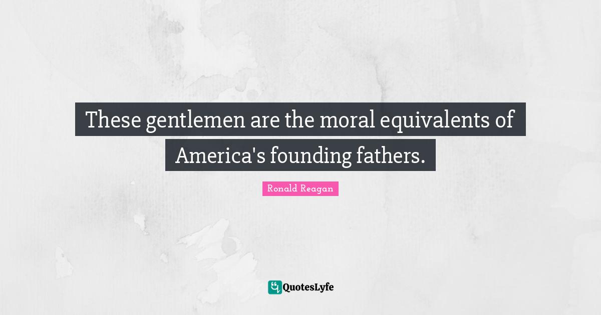 These gentlemen are the moral equivalents of America's founding fathers.