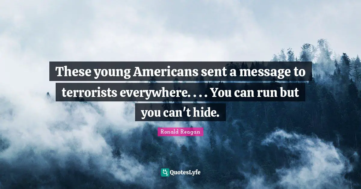 These young Americans sent a message to terrorists everywhere. . . . You can run but you can't hide.