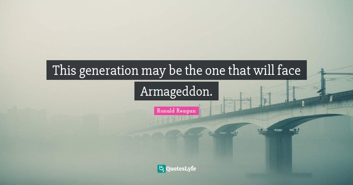 This generation may be the one that will face Armageddon.