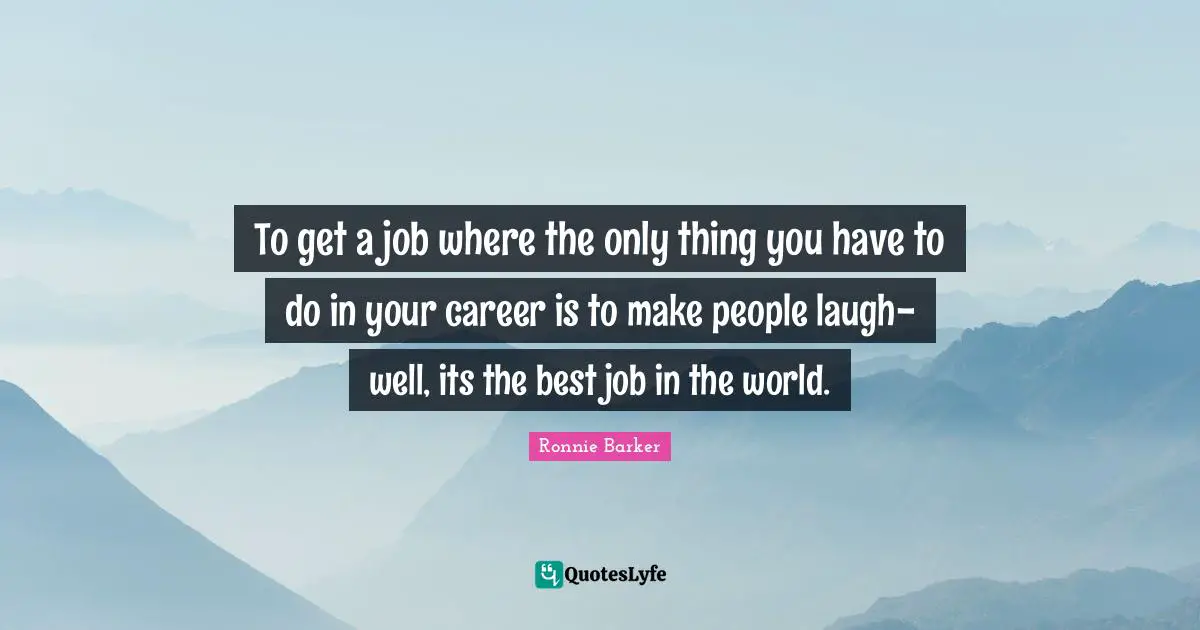 Best Job Quotes: "To get a job where the only thing you have to do in your career is to make people laugh-well, its the best job in the world."