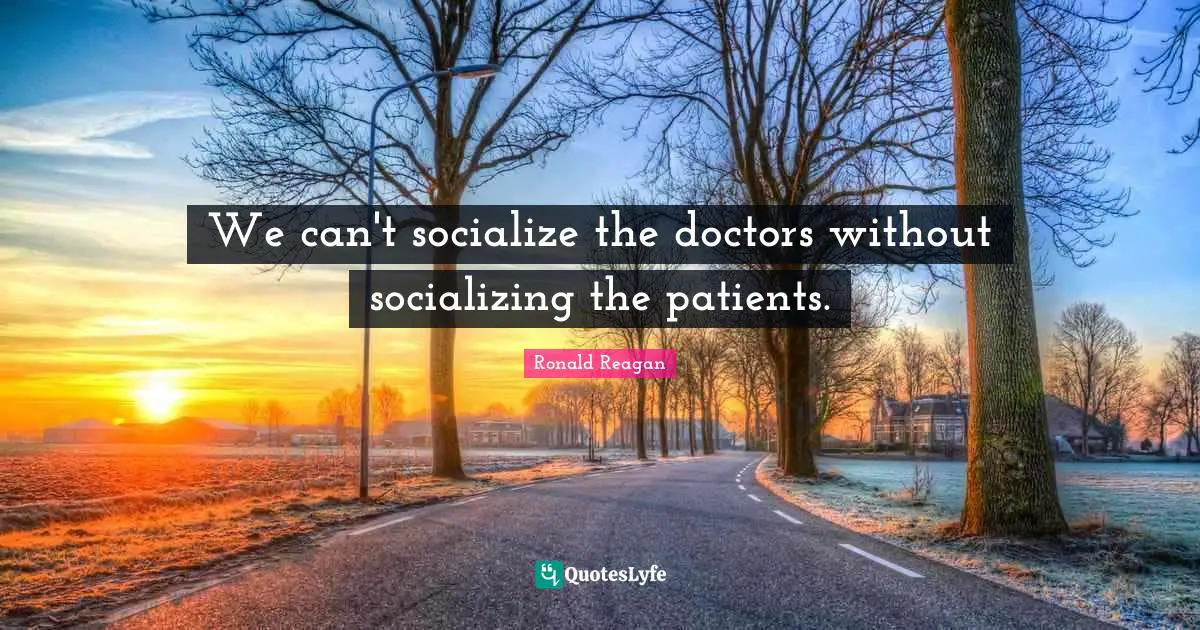 Socializing Quotes: "We can't socialize the doctors without socializing the patients."