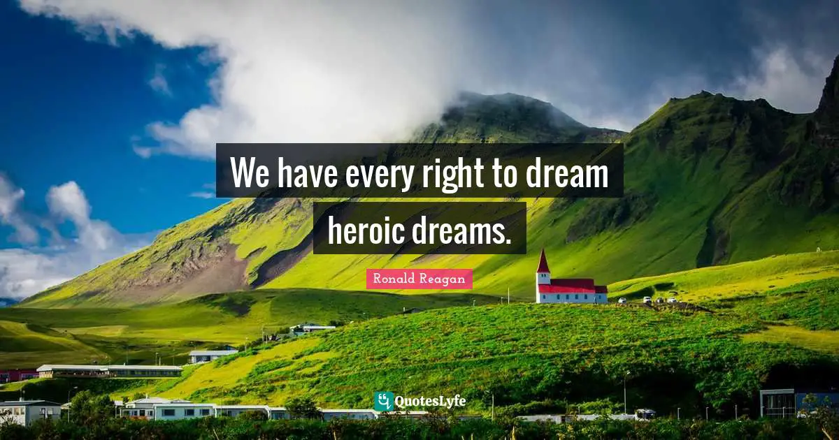 We have every right to dream heroic dreams.