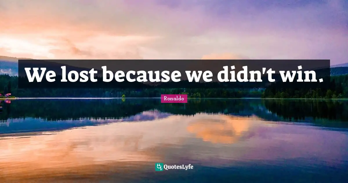 We lost because we didn't win.