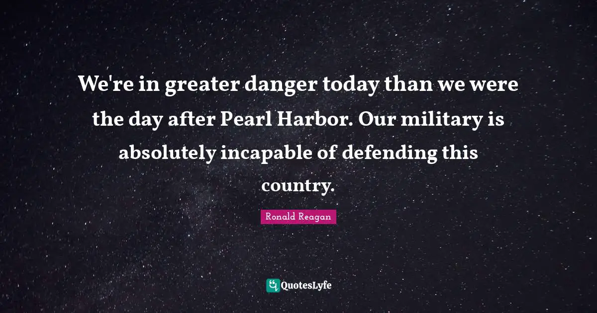 We're in greater danger today than we were the day after Pearl Harbor. Our military is absolutely incapable of defending this country.