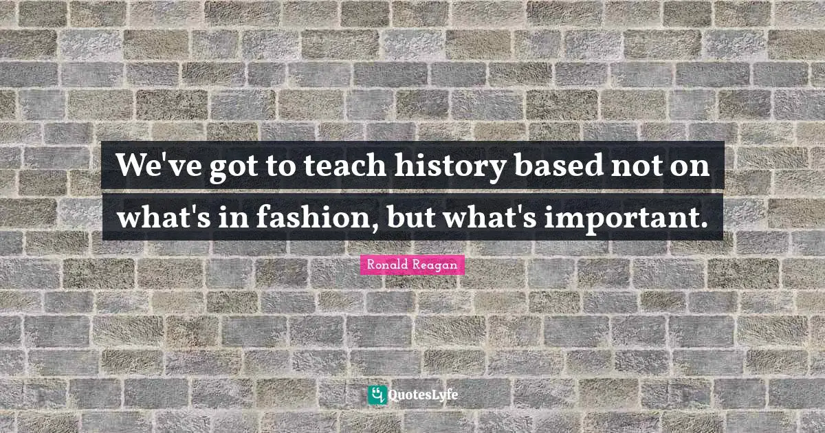 We've got to teach history based not on what's in fashion, but what's important.