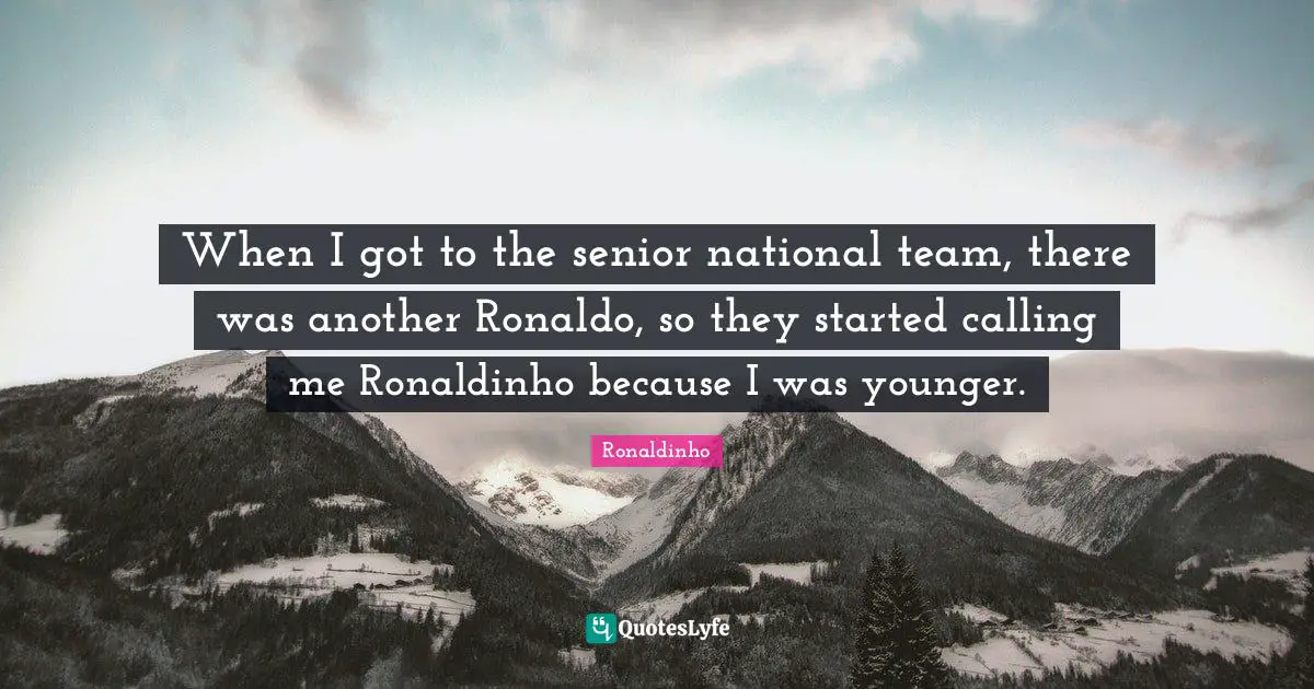 Senior Quotes: "When I got to the senior national team, there was another Ronaldo, so they started calling me Ronaldinho because I was younger."