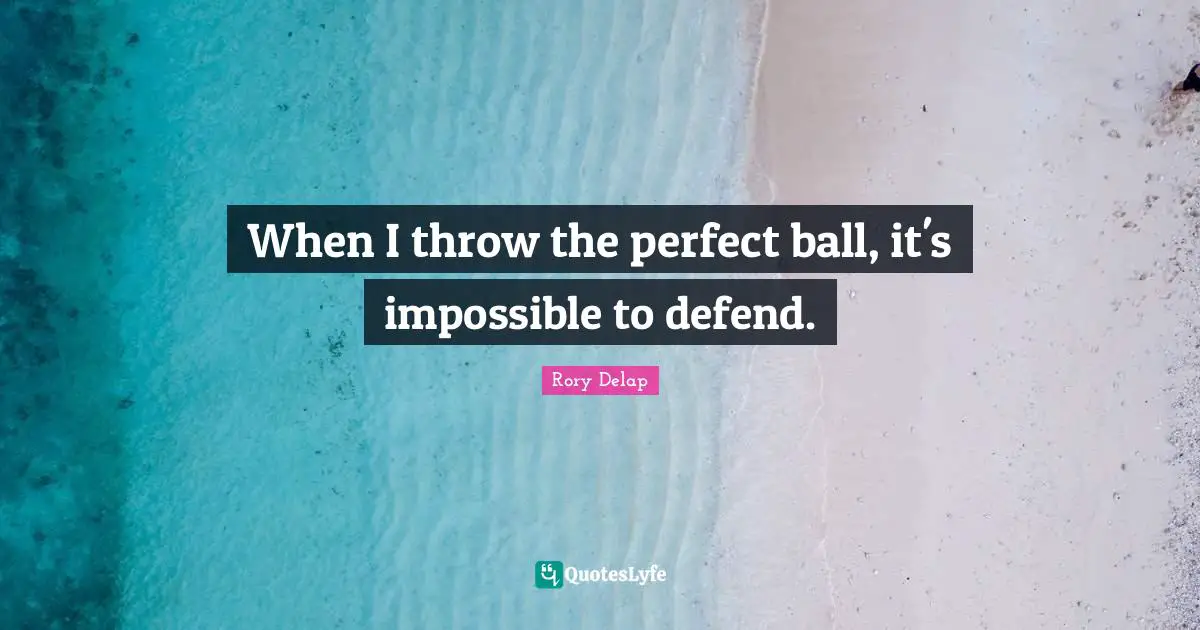 When I throw the perfect ball, it's impossible to defend.