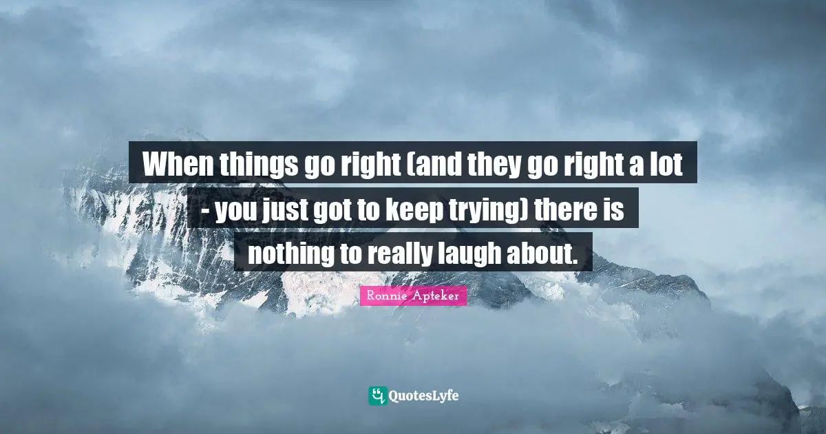 When things go right (and they go right a lot - you just got to keep trying) there is nothing to really laugh about.