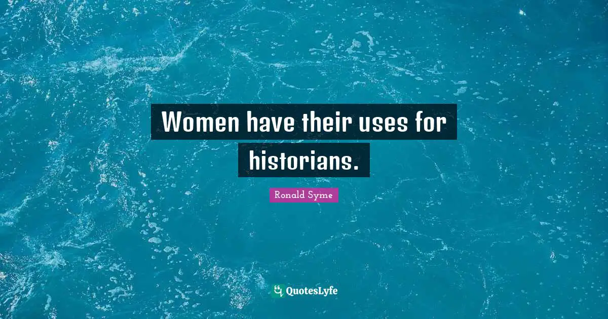 Women have their uses for historians.