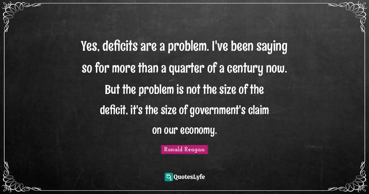 Yes, deficits are a problem. I've been saying so for more than a quarter of a century now. But the problem is not the size of the deficit, it's the size of government's claim on our economy.