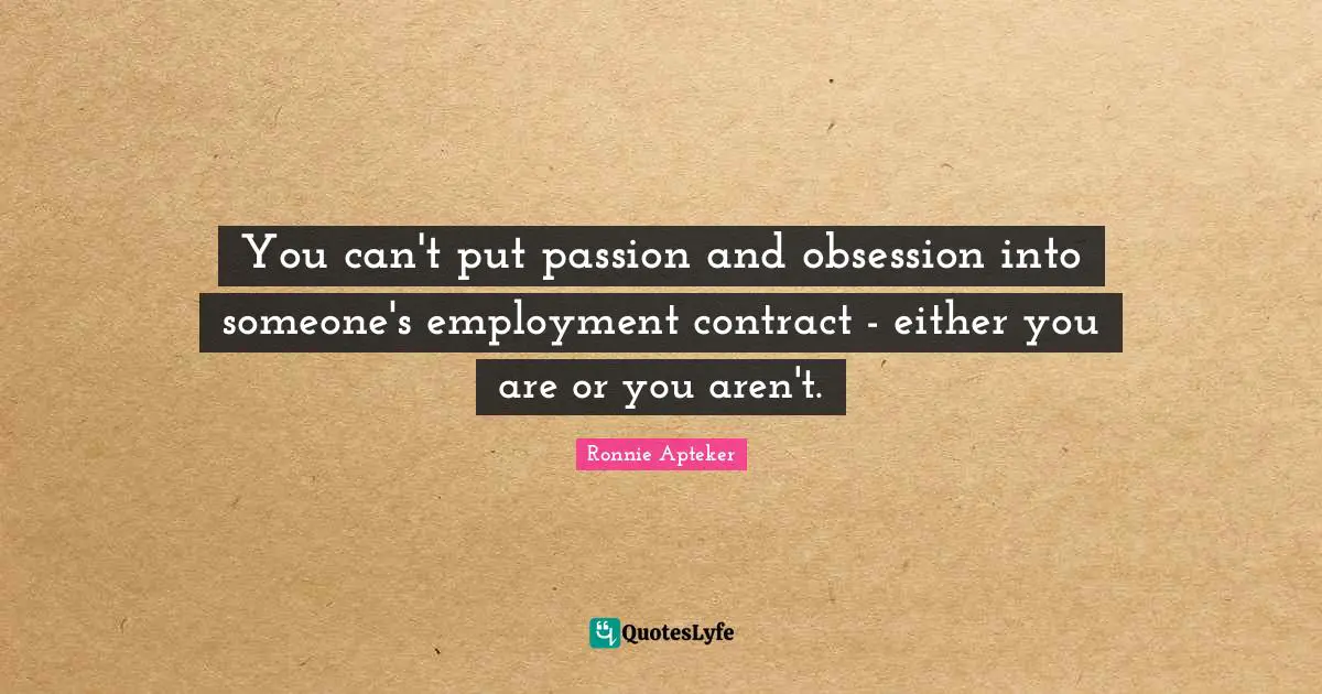 You can't put passion and obsession into someone's employment contract - either you are or you aren't.