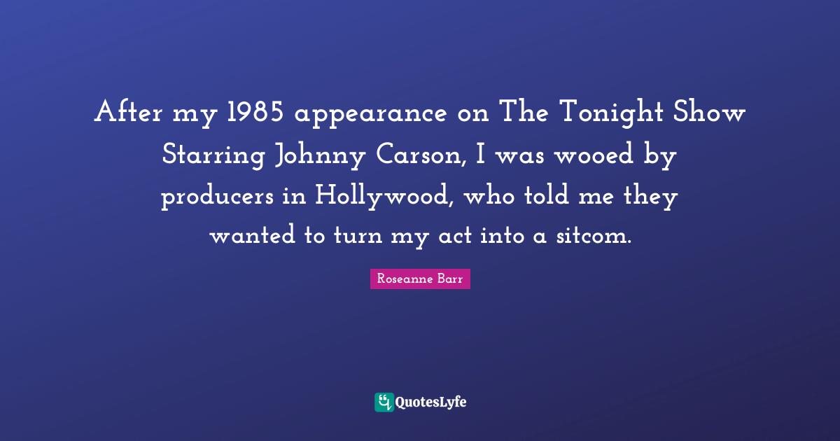 Sitcom Quotes: "After my 1985 appearance on The Tonight Show Starring Johnny Carson, I was wooed by producers in Hollywood, who told me they wanted to turn my act into a sitcom."