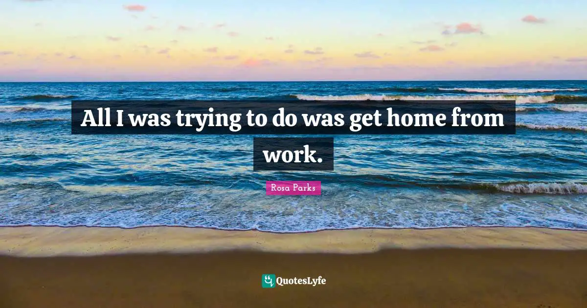Rosa Parks Quotes: "All I was trying to do was get home from work."