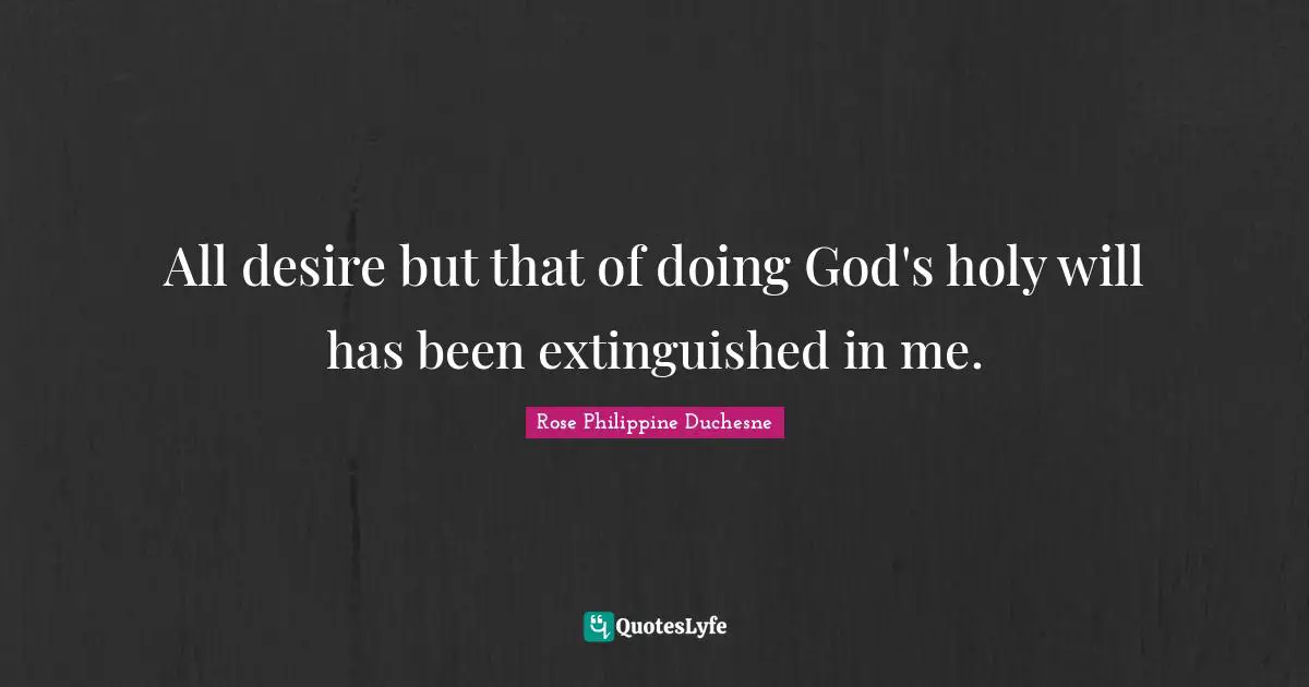 Rose Philippine Duchesne Quotes: "All desire but that of doing God's holy will has been extinguished in me."