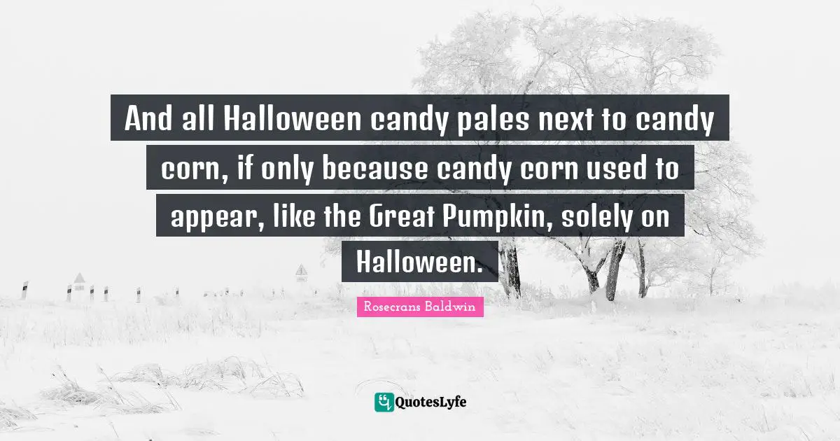 And all Halloween candy pales next to candy corn, if only because candy corn used to appear, like the Great Pumpkin, solely on Halloween.