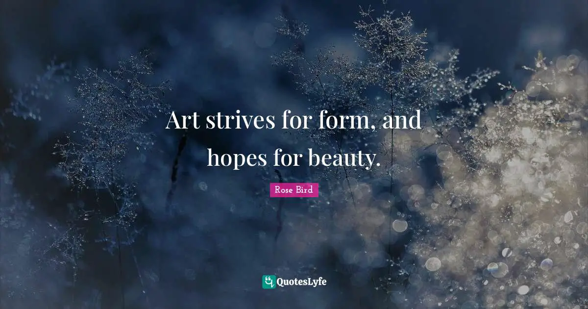 Art strives for form, and hopes for beauty.