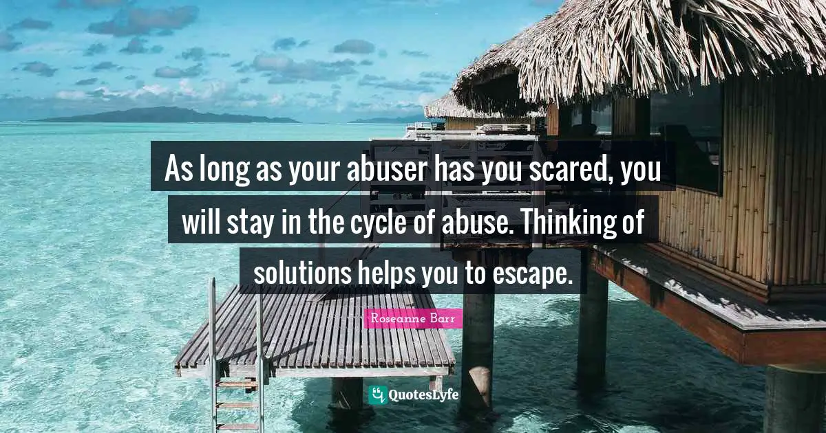 As long as your abuser has you scared, you will stay in the cycle of abuse. Thinking of solutions helps you to escape.