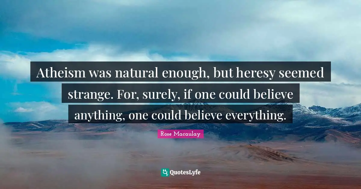 Atheism was natural enough, but heresy seemed strange. For, surely, if one could believe anything, one could believe everything.