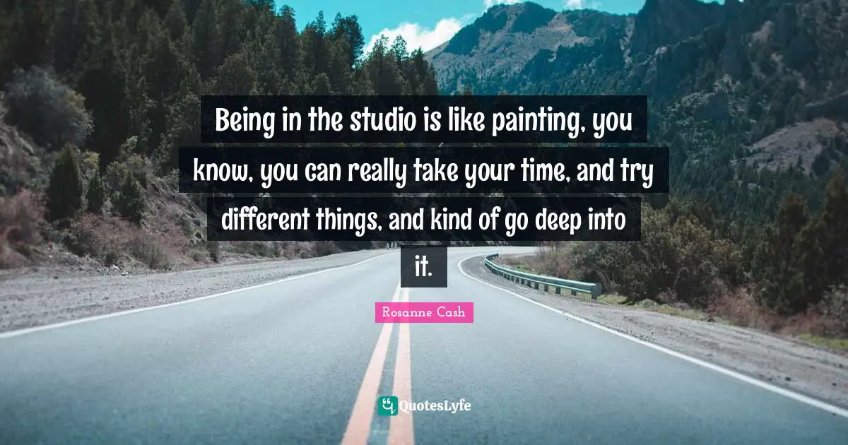 Being in the studio is like painting, you know, you can really take your time, and try different things, and kind of go deep into it.