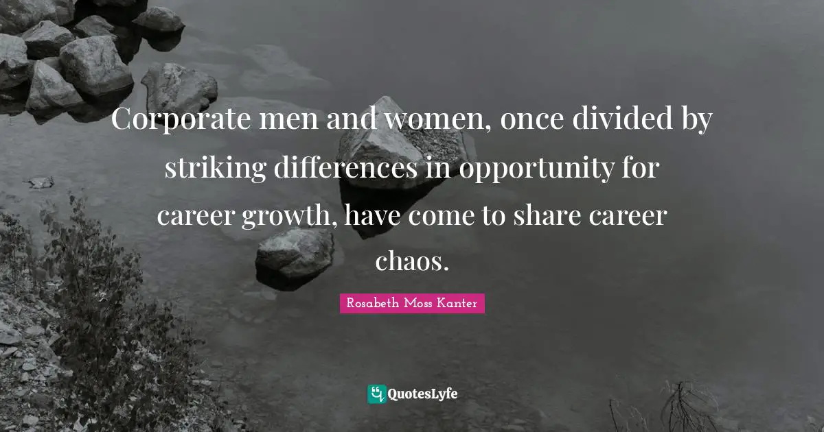 Rosabeth Moss Kanter Quotes: "Corporate men and women, once divided by striking differences in opportunity for career growth, have come to share career chaos."